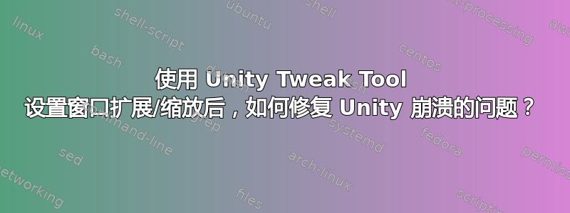 使用 Unity Tweak Tool 设置窗口扩展/缩放后，如何修复 Unity 崩溃的问题？