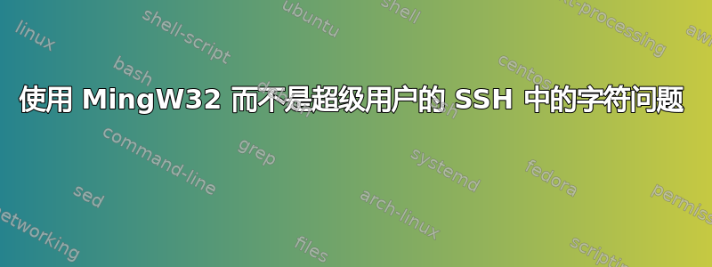 使用 MingW32 而不是超级用户的 SSH 中的字符问题 