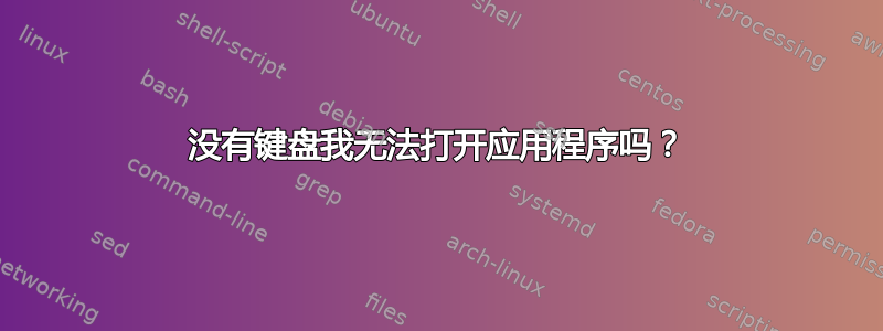 没有键盘我无法打开应用程序吗？