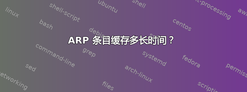 ARP 条目缓存多长时间？