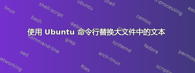 使用 Ubuntu 命令行替换大文件中的文本