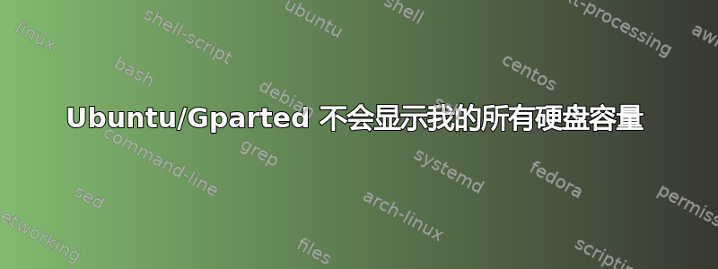 Ubuntu/Gparted 不会显示我的所有硬盘容量