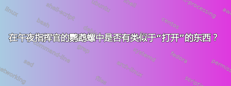 在午夜指挥官的鹦鹉螺中是否有类似于“打开”的东西？