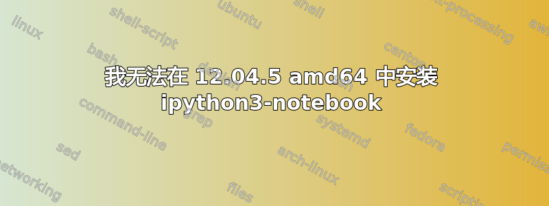 我无法在 12.04.5 amd64 中安装 ipython3-notebook