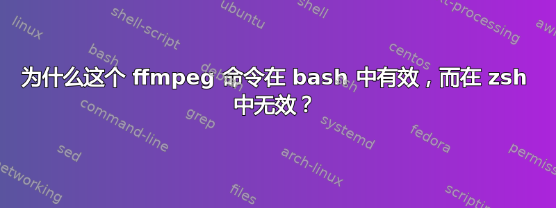 为什么这个 ffmpeg 命令在 bash 中有效，而在 zsh 中无效？