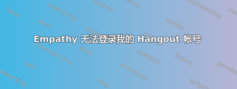 Empathy 无法登录我的 Hangout 帐号