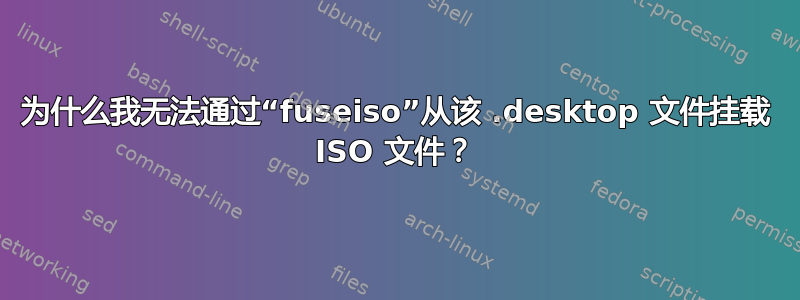 为什么我无法通过“fuseiso”从该 .desktop 文件挂载 ISO 文件？