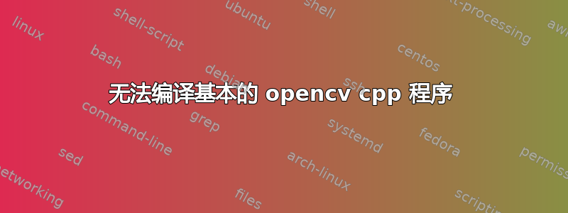 无法编译基本的 opencv cpp 程序