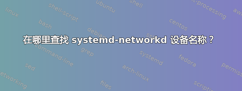 在哪里查找 systemd-networkd 设备名称？