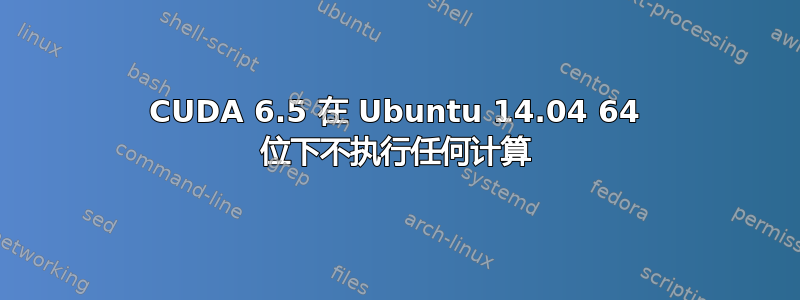 CUDA 6.5 在 Ubuntu 14.04 64 位下不执行任何计算