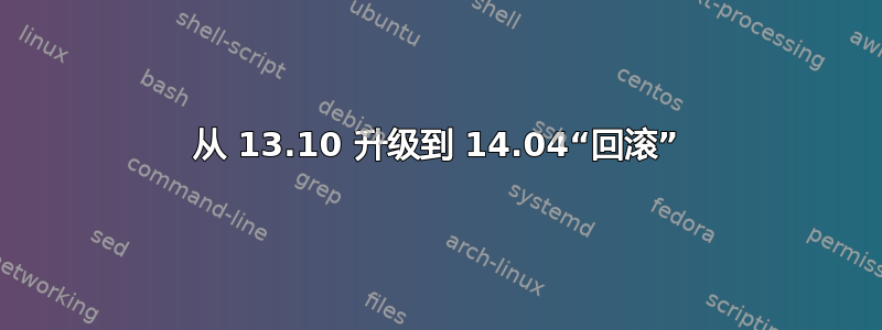 从 13.10 升级到 14.04“回滚”