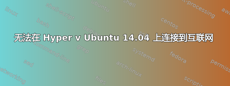 无法在 Hyper v Ubuntu 14.04 上连接到互联网