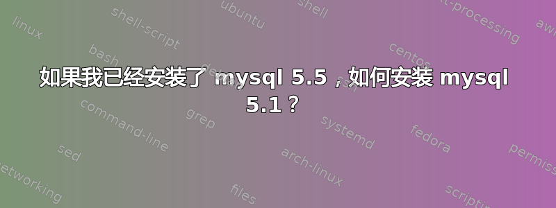 如果我已经安装了 mysql 5.5，如何安装 mysql 5.1？