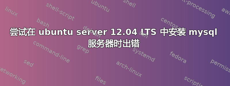 尝试在 ubuntu server 12.04 LTS 中安装 mysql 服务器时出错