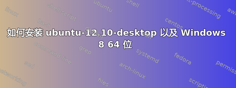 如何安装 ubuntu-12.10-desktop 以及 Windows 8 64 位 