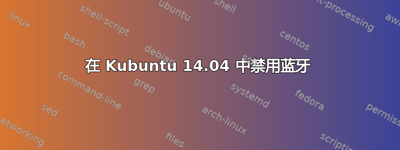 在 Kubuntu 14.04 中禁用蓝牙