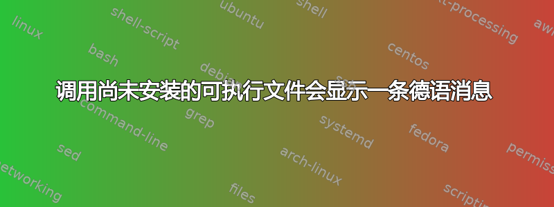 调用尚未安装的可执行文件会显示一条德语消息