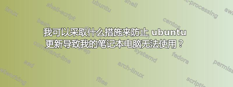 我可以采取什么措施来防止 ubuntu 更新导致我的笔记本电脑无法使用？