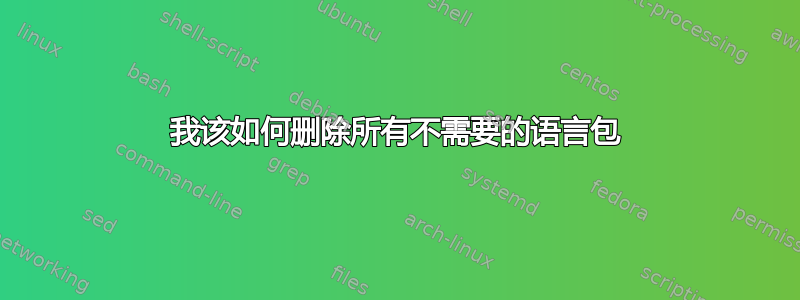 我该如何删除所有不需要的语言包