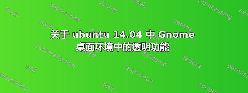 关于 ubuntu 14.04 中 Gnome 桌面环境中的透明功能