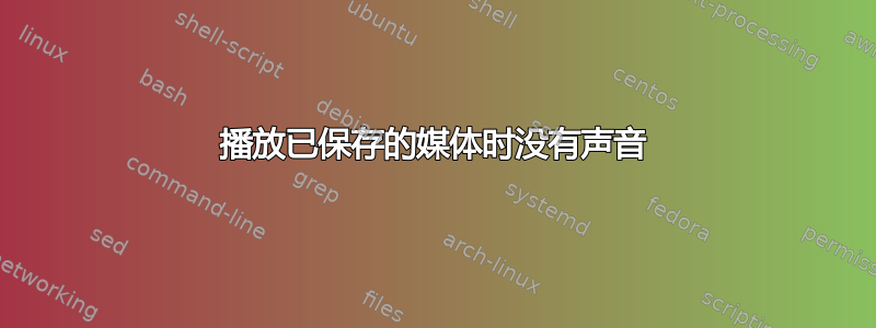 播放已保存的媒体时没有声音