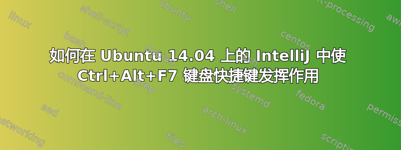 如何在 Ubuntu 14.04 上的 IntelliJ 中使 Ctrl+Alt+F7 键盘快捷键发挥作用