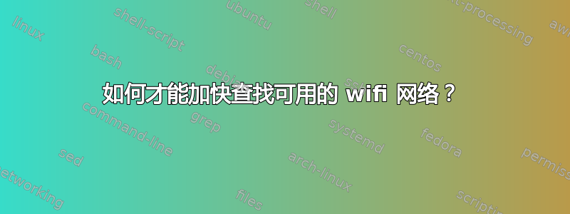 如何才能加快查找可用的 wifi 网络？