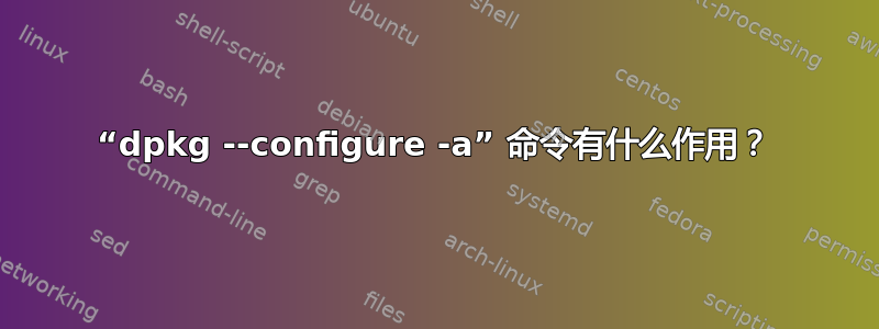 “dpkg --configure -a” 命令有什么作用？