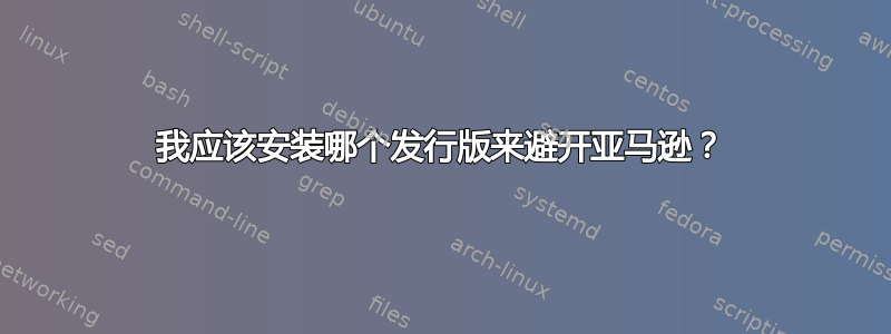 我应该安装哪个发行版来避开亚马逊？