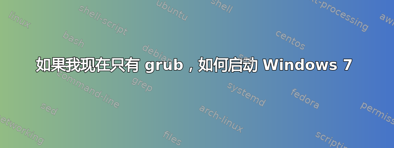 如果我现在只有 grub，如何启动 Windows 7