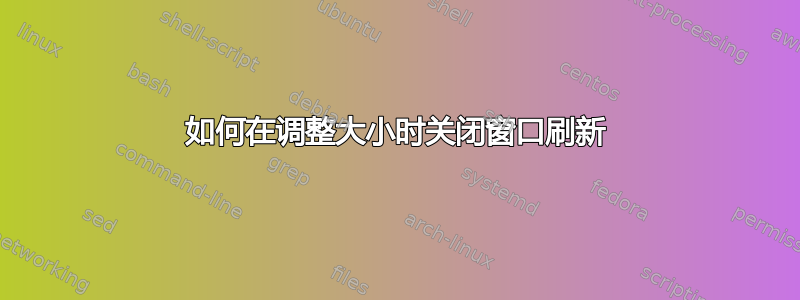 如何在调整大小时关闭窗口刷新