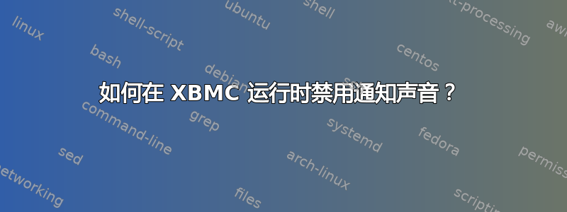 如何在 XBMC 运行时禁用通知声音？