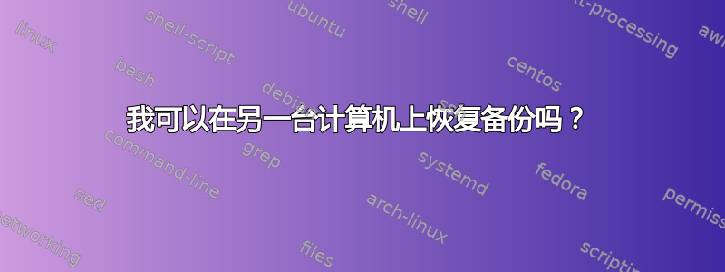 我可以在另一台计算机上恢复备份吗？