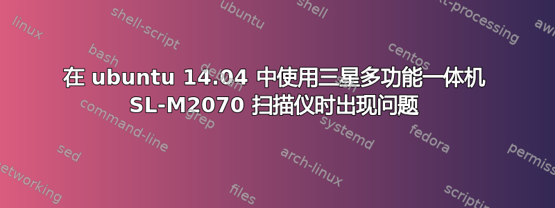 在 ubuntu 14.04 中使用三星多功能一体机 SL-M2070 扫描仪时出现问题