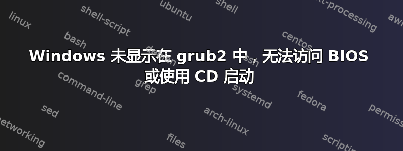 Windows 未显示在 grub2 中，无法访问 BIOS 或使用 CD 启动