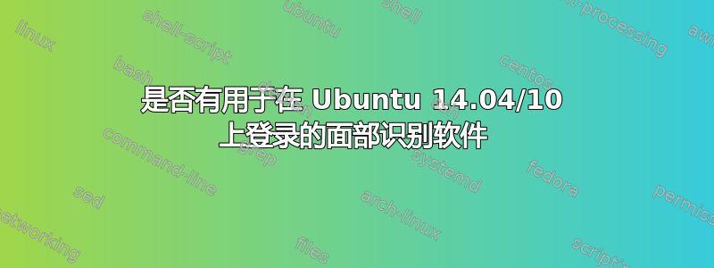 是否有用于在 Ubuntu 14.04/10 上登录的面部识别软件