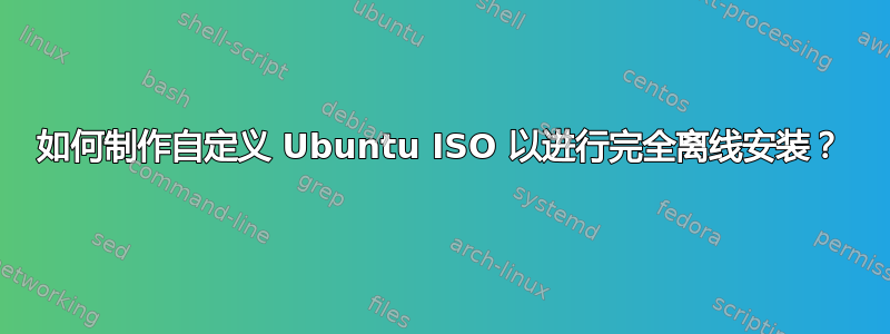 如何制作自定义 Ubuntu ISO 以进行完全离线安装？