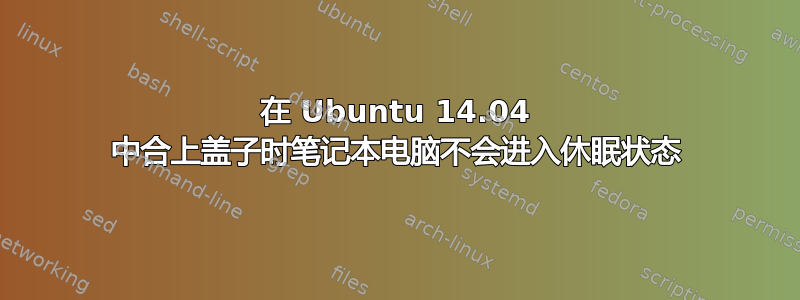 在 Ubuntu 14.04 中合上盖子时笔记本电脑不会进入休眠状态