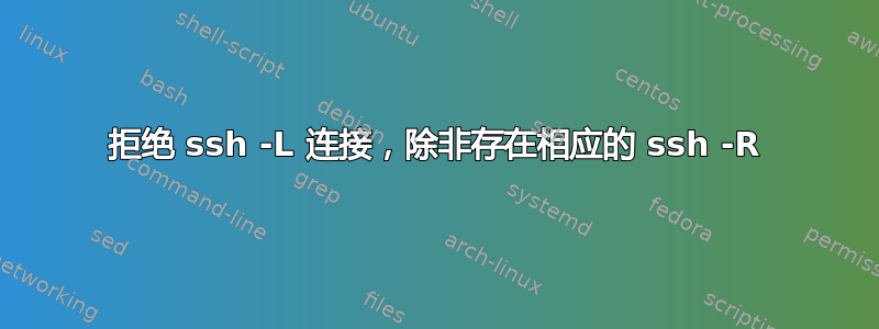 拒绝 ssh -L 连接，除非存在相应的 ssh -R