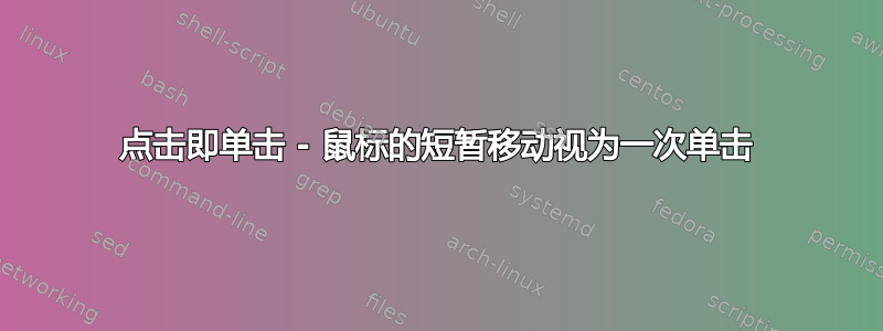 点击即单击 - 鼠标的短暂移动视为一次单击