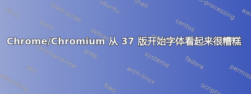 Chrome/Chromium 从 37 版开始字体看起来很糟糕