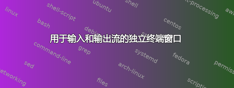 用于输入和输出流的独立终端窗口