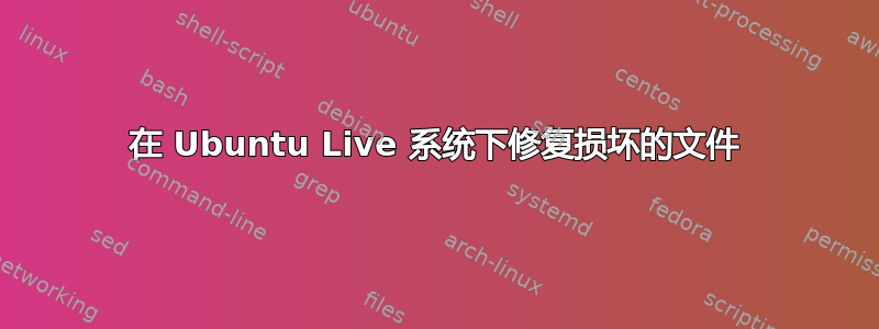 在 Ubuntu Live 系统下修复损坏的文件