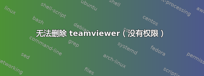 无法删除 teamviewer（没有权限）