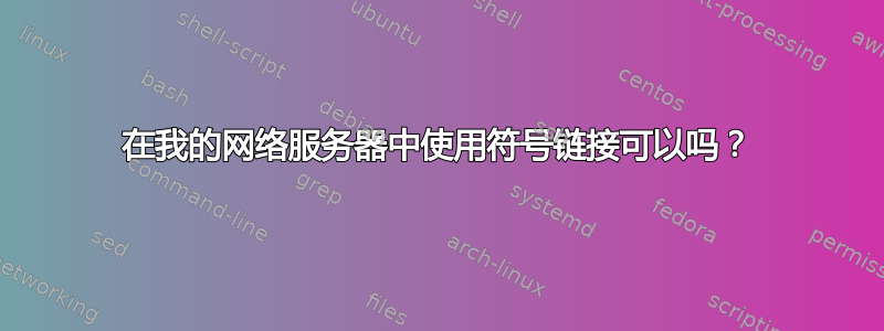 在我的网络服务器中使用符号链接可以吗？