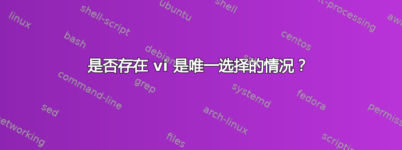 是否存在 vi 是唯一选择的情况？