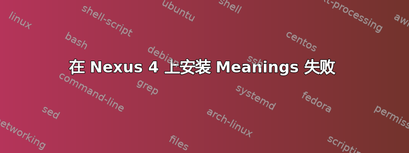 在 Nexus 4 上安装 Meanings 失败