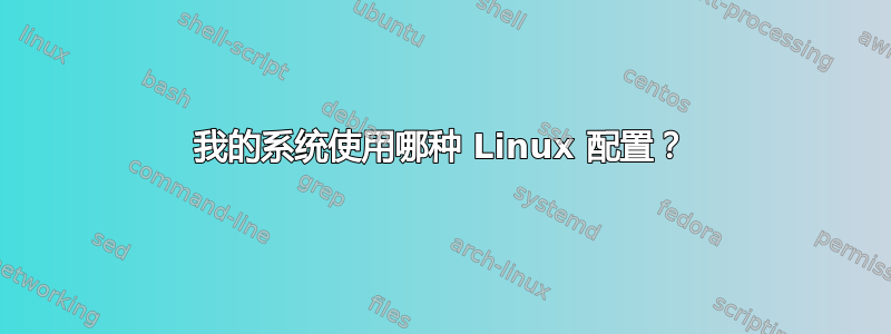 我的系统使用哪种 Linux 配置？