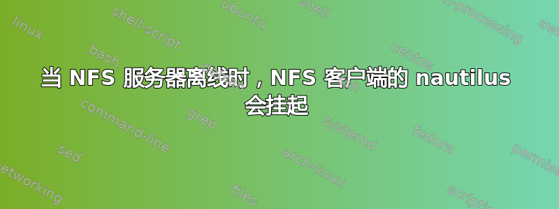 当 NFS 服务器离线时，NFS 客户端的 nautilus 会挂起