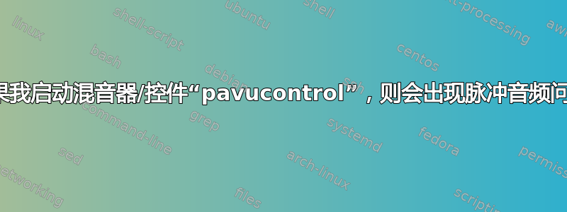 如果我启动混音器/控件“pavucontrol”，则会出现脉冲音频问题